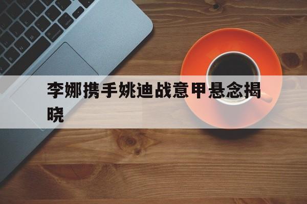 李娜携手姚迪战意甲悬念揭晓的简单介绍